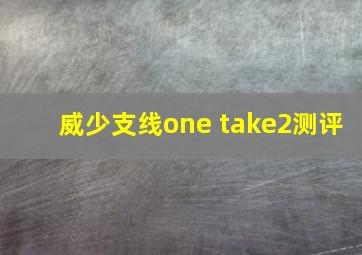 威少支线one take2测评